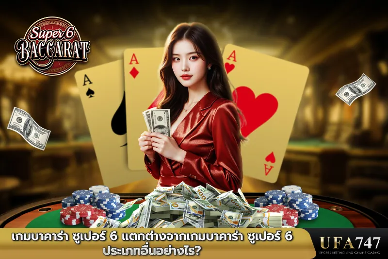 เกมบาคาร่า ซูเปอร์ 6 แตกต่างจากเกมบาคาร่า ซูเปอร์ 6 ประเภทอื่นอย่างไร